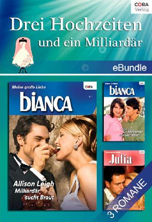 [Bianca - eBbundle 01] • Drei Hochzeiten und ein Milliardär (Milliardär sucht Braut / Ein Milliardär zum Verlieben / Das Model und der Milliardär)